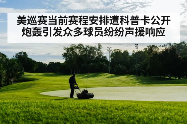 美巡赛当前赛程安排遭科普卡公开炮轰引发众多球员纷纷声援响应