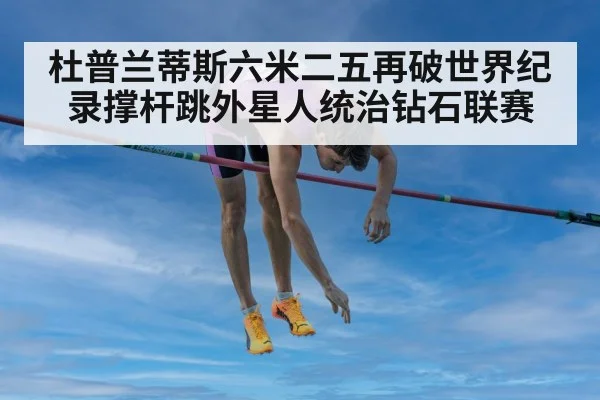 杜普兰蒂斯六米二五再破世界纪录撑杆跳外星人统治钻石联赛