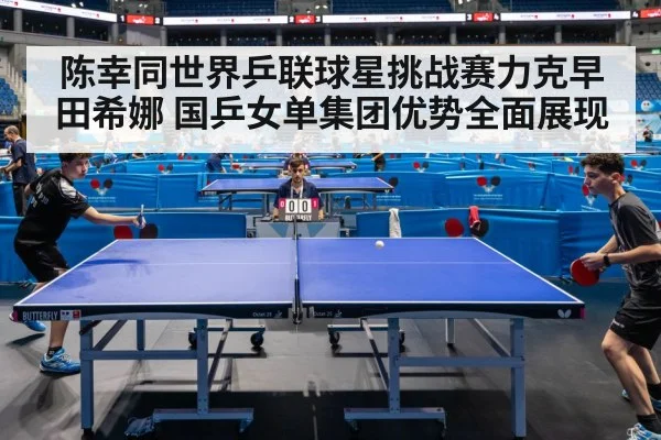 陈幸同世界乒联球星挑战赛力克早田希娜 国乒女单集团优势全面展现