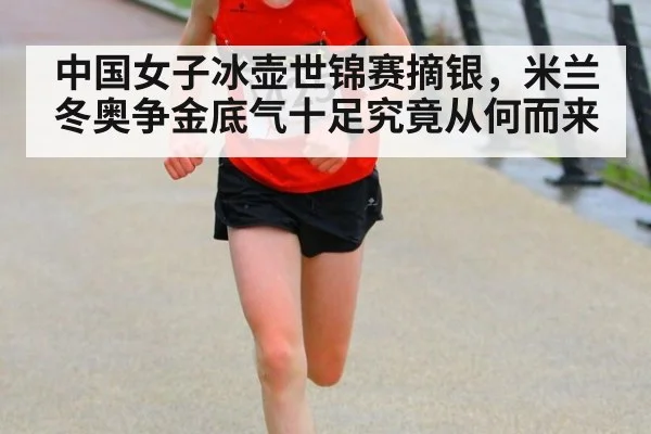中国女子冰壶世锦赛摘银，米兰冬奥争金底气十足究竟从何而来